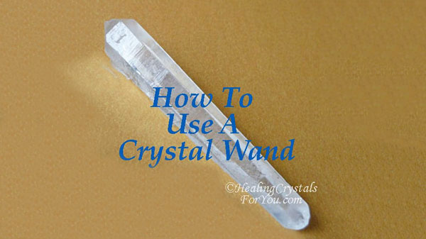 How To Use A Crystal Wand How To Use A Crystal Wand